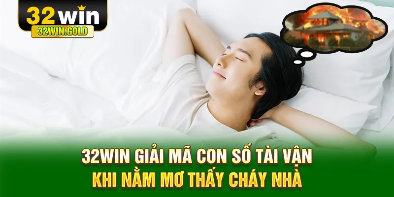 32WIN giải m&atilde; con số t&agrave;i vận khi nằm mơ thấy ch&aacute;y nh&agrave;