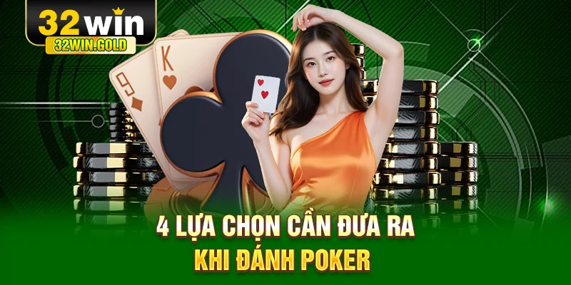4 lựa chọn cần đưa ra khi đ&aacute;nh Poker&nbsp;