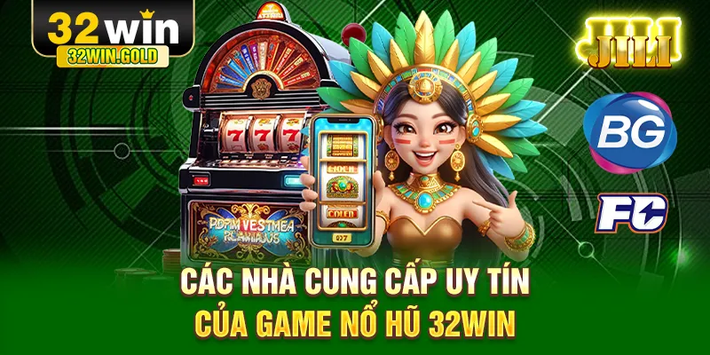 Các nhà cung cấp uy tín của game nổ hũ 32WIN