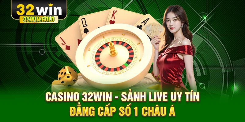 Casino 32win sảnh live uy tín đẳng cấp số 1 Châu Á