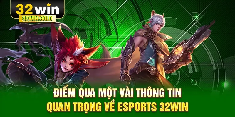 Điểm qua một vài thông tin quan trọng về Esports 32WIN
