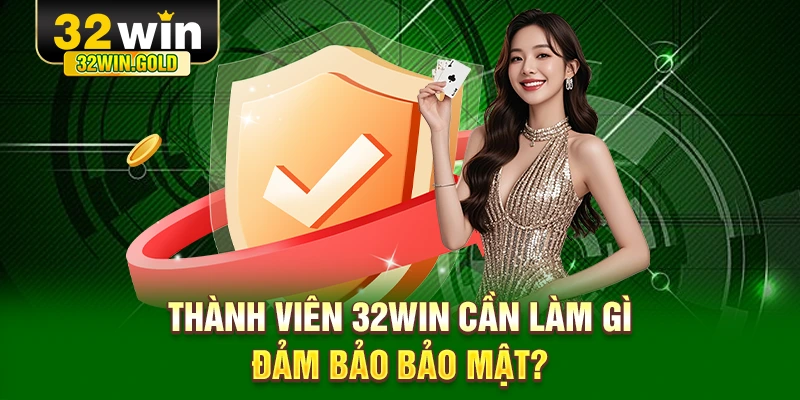 Thành viên 32WIN cần làm gì đảm bảo bảo mật?