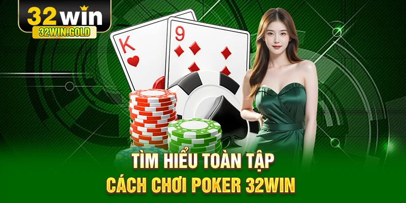 T&igrave;m hiểu to&agrave;n tập c&aacute;ch chơi Poker 32WIN