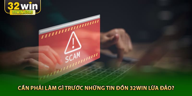 Cần phải làm gì trước những tin đồn 32win lừa đảo?