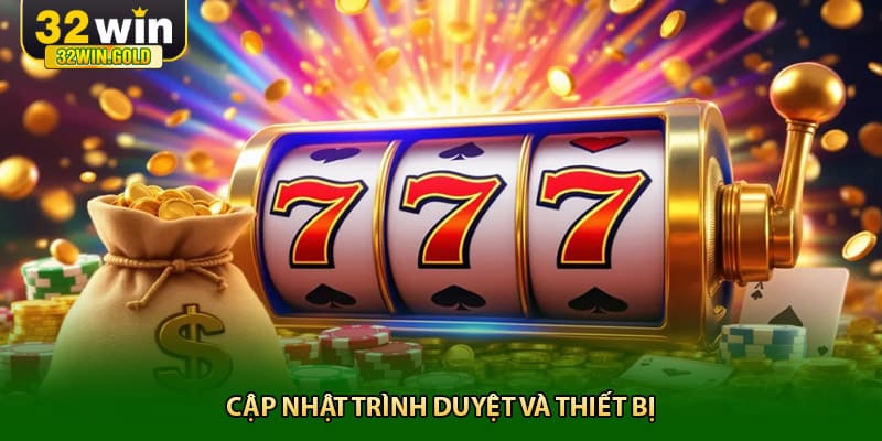 thường xuyên Cập nhật trình duyệt và thiết bị